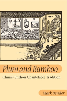 Plum and Bamboo: China's Suzhou Chantefable Tradition - Bender, Mark