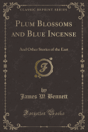 Plum Blossoms and Blue Incense: And Other Stories of the East (Classic Reprint)