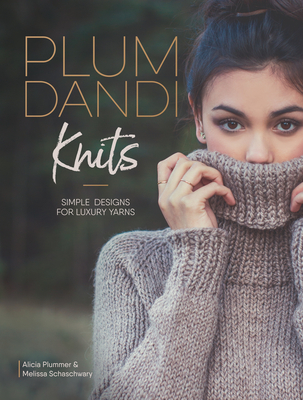 Plum Dandi Knits: Simple Designs for Luxury Yarns - Plummer, Alicia, and Schaschwary, Melissa