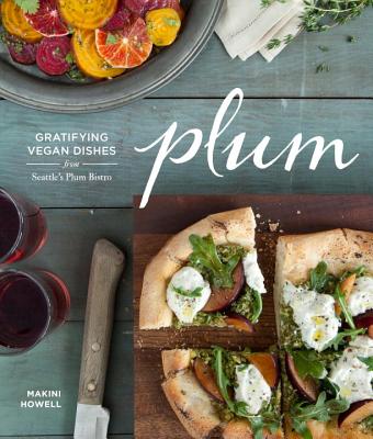 Plum: Gratifying Vegan Dishes from Seattle's Plum Bistro - Howell, Makini, and Burggraaf, Charity (Photographer)