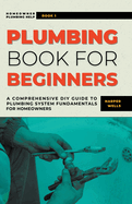 Plumbing Book for Beginners: A Comprehensive DIY Guide to Plumbing System Fundamentals for Homeowners on Kitchen and Bathroom Sink, Drain, Toilet Repairs or Replacements