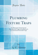 Plumbing Fixture Traps: An Historical, Statistical and Experimental Engineering Research on Vented and Unvented Traps (Classic Reprint)