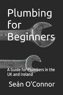 Plumbing for Beginners: A Guide for Plumbers in the UK and Ireland