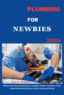 Plumbing for Newbies 2024: "master diy pex plumbling and navigate modern systems: your comprehensive guide to expert home plumbling ."