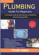 Plumbing Guide For Beginners: A Complete Step-by-Step Manual to Mastering Home Plumbing Skills