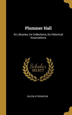 Plummer Hall: Its Libraries, Its Collections, Its Historical Associations - Athenaeum, Salem