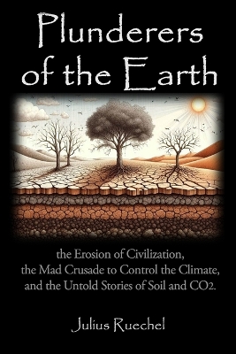 Plunderers of the Earth: the Erosion of Civilization, the Mad Crusade to Control the Climate, and the Untold Story of CO2. - Ruechel, Julius