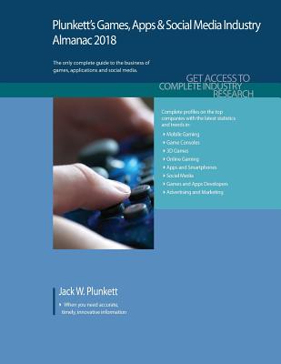 Plunkett's Games, Apps & Social Media Industry Almanac 2018: Games, Apps & Social Media Industry Market Research, Statistics, Trends & Leading Companies - Plunkett, Jack W.