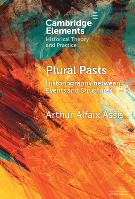 Plural Pasts: Historiography between Events and Structures - Assis, Arthur Alfaix