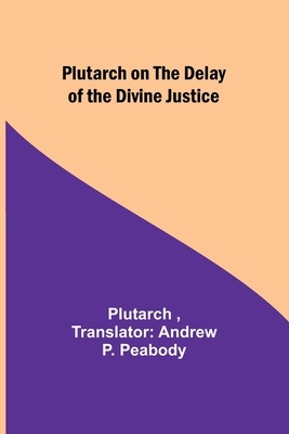 Plutarch on the Delay of the Divine Justice - Plutarch, and Peabody, Andrew (Translated by)