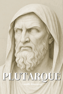 Plutarque: l'essentiel de sa pense en 100 pages: Dcouvrez comment Plutarque a transform l'histoire en miroir de l'me, nous lguant une sagesse vivante o chaque mot devient un chemin vers la mesure, la justice et l'harmonie intrieure.