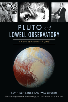Pluto and Lowell Observatory: A History of Discovery at Flagstaff - Schindler, Kevin, and Grundy, Will, and Stern, Annette And Alden Tombaugh and W Lowell Putnam and S Alan (Contributions by)
