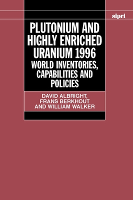 Plutonium and Highly Enriched Uranium 1996: World Inventories, Capabilities, and Policies - Albright, David, and Berkhout, Frans, and Walker, William