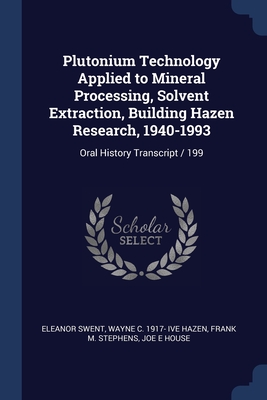Plutonium Technology Applied to Mineral Processing, Solvent Extraction, Building Hazen Research, 1940-1993: Oral History Transcript / 199 - Swent, Eleanor, and Hazen, Wayne C 1917- Ive, and Stephens, Frank M