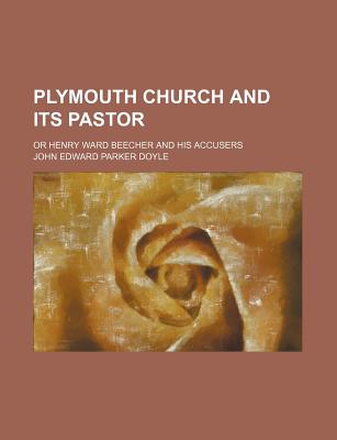 Plymouth Church and Its Pastor; Or Henry Ward Beecher and His Accusers - Doyle, John Edward Parker