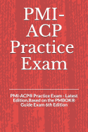 PMI-ACP(R) Practice Exam: PMI-ACP(R) Practice Exam - Latest Edition, Based on the PMBOK(R) Guide Exam 6th Edition