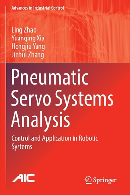 Pneumatic Servo Systems Analysis: Control and Application in Robotic Systems - Zhao, Ling, and Xia, Yuanqing, and Yang, Hongjiu