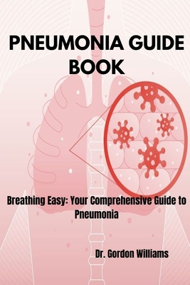 Pneumonia Guide Book: Breathing Easy: Your Comprehensive Guide to Pneumonia - Williams, Gordon, Dr.