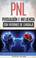 Pnl - Persuasion E Influencia Usando Patrones de Lenguaje y Tecnicas de Pnl: Como Persuadir, Influenciar y Manipular Usando Patrones de Lenguaje y Tecnicas de Pnl