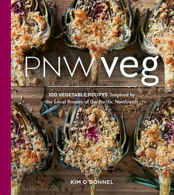 Pnw Veg: 100 Vegetable Recipes Inspired by the Local Bounty of the Pacific Northwest - O'Donnel, Kim