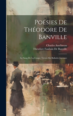 Posies De Thodore De Banville: Le Sang De La Coupe; Trente-Six Ballades Joyeuses - de Banville, Thodore Faullain, and Asselineau, Charles