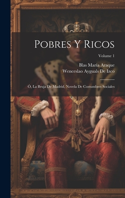 Pobres Y Ricos: ?, La Bruja de Madrid, Novela de Costumbres Sociales; Volume 1 - De Izco, Wenceslao Ayguals, and Araque, Blas Mar?a