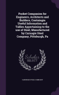 Pocket Companion for Engineers, Architects and Builders, Containgin Useful Information and Tables Appertaining to the use of Steel, Manufactured by Carnagie Steel Company, Pittsburgh, Pa