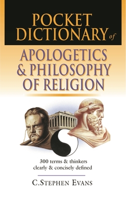 Pocket dictionary of apologetics & philosophy of religion: 300 Terms And Thinkers Clearly And Concisely Defined - Evans, C Stephen