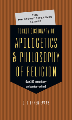 Pocket Dictionary of Apologetics & Philosophy of Religion: 300 Terms Thinkers Clearly Concisely Defined - Evans, C Stephen, PhD