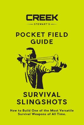 Pocket Field Guide: Survival Slingshots: How to Build One of the Most Versatile Survival Weapons of All Time. - Stewart, Creek
