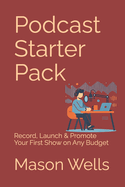 Podcast Starter Pack: Record, Launch & Promote Your First Show on Any Budget