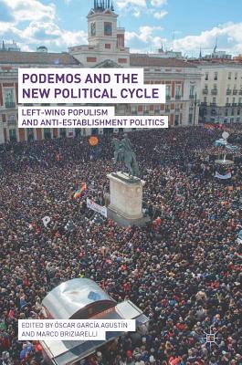 Podemos and the New Political Cycle: Left-Wing Populism and Anti-Establishment Politics - Garca Agustn, scar (Editor), and Briziarelli, Marco (Editor)