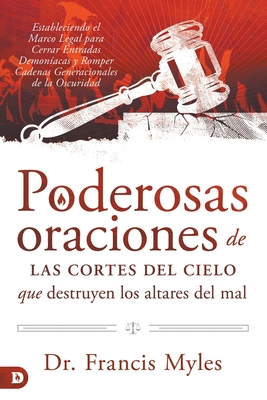 Poderosas Oraciones de las cores de cielo que destruyen los altares del mal: Estableciendo el Marco Legal para Cerrar Entradas Demon?acas y Romper Cadenas Generacionales de la Oscuridad - Myles, Franics, Dr.