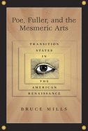 Poe, Fuller, and the Mesmeric Arts: Transition States in the American Renaissance Volume 1