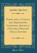 Poema Per La Nascita del Serenissimo Leopoldo, Arciduca d'Austria, Principe Delle Asturie (Classic Reprint)