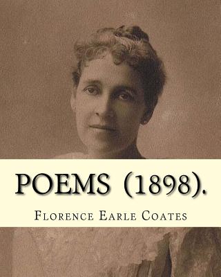 Poems (1898). By: Florence Earle Coates: Florence Van Leer Earle Nicholson Coates (July 1, 1850 - April 6, 1927) was an American poet. - Coates, Florence Earle
