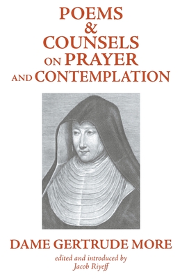 Poems and Counsels on Prayer and Contemplation - More, Dom Gertrude, and Riyeff, Jacob (Editor)
