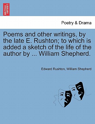 Poems and Other Writings, by the Late E. Rushton; To Which Is Added a Sketch of the Life of the Author by ... William Shepherd. - Rushton, Edward, and Shepherd, William