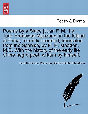 Poems by a Slave [Juan F. M., i.e. Juan Francisco Manzano] in the Island of Cuba, Recently Liberated; Translated from the Spanish, by R. R. Madden, M.D. with the History of the Early Life of the Negro Poet, Written by Himself. - Manzano, Juan Francisco, and Madden, Richard Robert
