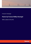Poems by Frances Ridley Havergal: With a sketch of her life