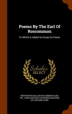 Poems By The Earl Of Roscommon: To Which Is Added An Essay On Poetry - Wentworth Dillon Roscommon (Earl Of) (Creator), and John Sheffield Buckingham (Duke Of) (Creator), and Duke, Richard