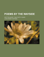 Poems by the Wayside: Written More Than Forty Years