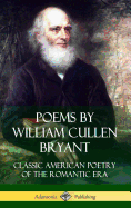 Poems by William Cullen Bryant: Classic American Poetry of the Romantic Era (Hardcover)