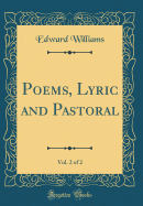 Poems, Lyric and Pastoral, Vol. 2 of 2 (Classic Reprint)