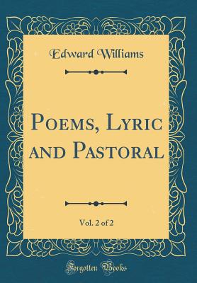Poems, Lyric and Pastoral, Vol. 2 of 2 (Classic Reprint) - Williams, Edward