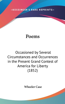 Poems: Occasioned by Several Circumstances and Occurrences in the Present Grand Contest of America for Liberty (1852) - Case, Wheeler