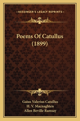 Poems Of Catullus (1899) - Catullus, Gaius Valerius, Professor, and Macnaghten, H V (Editor), and Ramsay, Allen Beville (Editor)