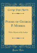 Poems of George P. Morris: With a Memoir of the Author (Classic Reprint)