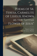 Poems of Sr. Teresa, Carmelite of Lisieux, Known as the "Little Flower of Jesus"