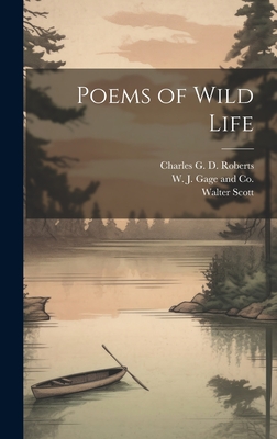 Poems of Wild Life - Walter Scott (Creator), and Roberts, Charles G D, and W J Gage and Co (Creator)